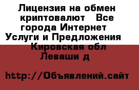 Лицензия на обмен криптовалют - Все города Интернет » Услуги и Предложения   . Кировская обл.,Леваши д.
